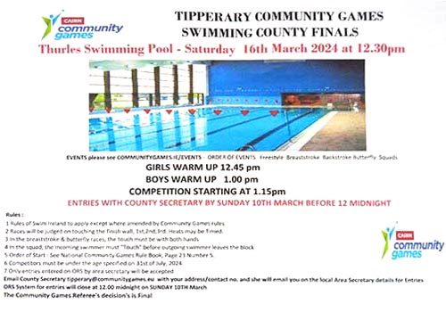 The Tipperary Community Games Swimming County Finals will take place at Thurles Swimming Pool on Saturday, March 16, 2024, at 12.30pm. The order of events are: Freestyle, Breaststroke, Butterfly, and Squads. Girls warm up time: 12.45; ;Boys warm up time 1pm; Competition starts at 1.15pm. Entries must be with our County Secretary before midnight on Sunday, March 10, 2024.